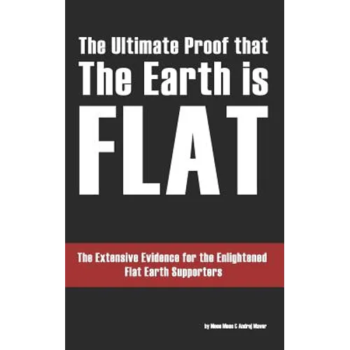 The Ultimate Proof that The Earth is Flat: The Extensive Evidence for the Enlightened Flat Earth Supporters - Paperback