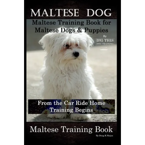 Maltese Dog, Maltese Training Book for Maltese Dogs & Puppies By D!G THIS DOG Training, From the Car Ride Home Training Begins, Maltese Training Book - Paperback