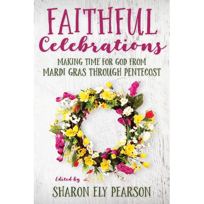 Faithful Celebrations: Making Time for God from Mardi Gras Through Pentecost - Paperback