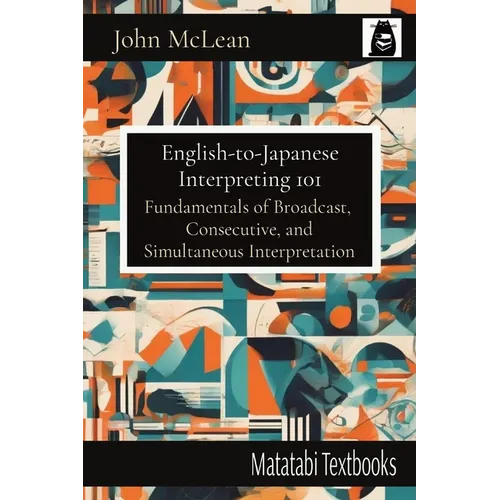 English-to-Japanese Interpreting 101: Fundamentals of Broadcast, Consecutive, and Simultaneous Interpretation - Paperback