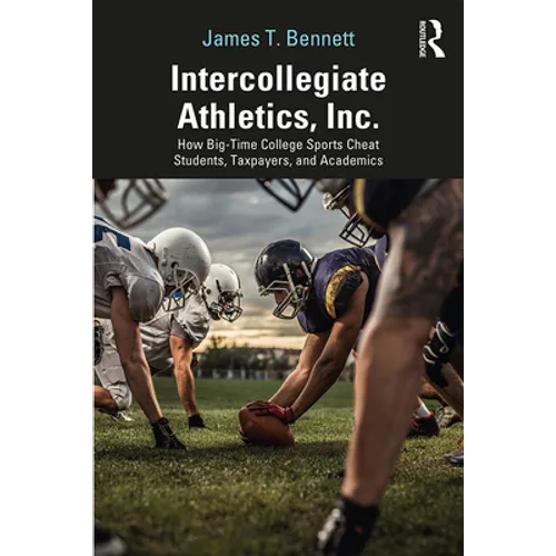 Intercollegiate Athletics, Inc.: How Big-Time College Sports Cheat Students, Taxpayers, and Academics - Paperback