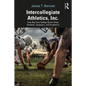 Intercollegiate Athletics, Inc.: How Big-Time College Sports Cheat Students, Taxpayers, and Academics - Paperback