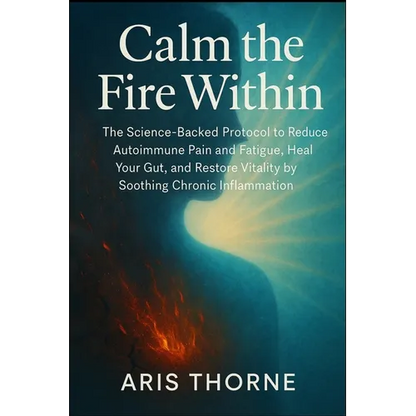 Calm the Fire Within: The Science-Backed Protocol to Reduce Autoimmune Pain and Fatigue, Heal Your Gut, and Restore Vitality by Soothing Chronic Infla - Paperback