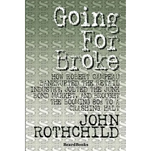 Going for Broke: How Robert Campeau Bankrupted the Retail Industry, Jolted the Junk Bond Market, and Brought the Booming 80s to a Crashing Halt - Paperback