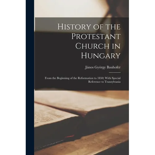 History of the Protestant Church in Hungary: From the Beginning of the Reformation to 1850; With Special Reference to Transylvania - Paperback