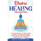 Chakra Healing for Beginners: How to Heal and Balance Your Chakras Through Meditation Yoga, Gemstones and Crystals. Positive Energy, Awareness therapy - Paperback