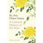 By Any Other Name: A Cultural History of the Rose - Hardcover