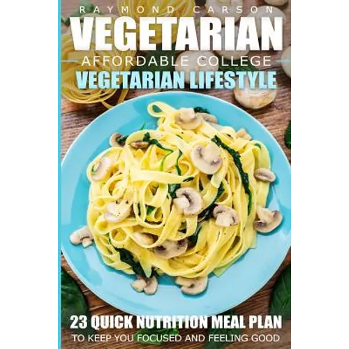 Vegetarian: Affordable College Vegetarian Lifestyle - 23 Quick Nutrition Meal Plans to Keep You Focused and Feeling Good - Paperback