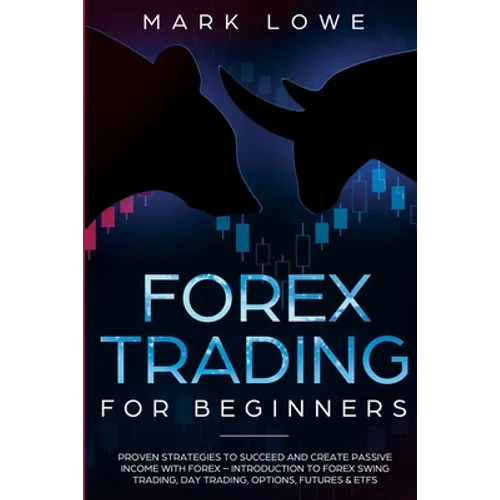 Forex Trading for Beginners: Proven Strategies to Succeed and Create Passive Income with Forex - Introduction to Forex Swing Trading, Day Trading, - Paperback