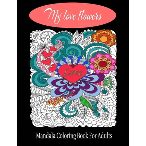 My love flowers Mandala Coloring Book For Adults: 50 Pictures to Color on the Theme of Love (Hearts, Animals, Flowers, Trees, Valentine's Day and More - Paperback