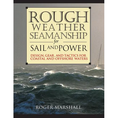 Rough Weather Seamanship for Sail and Power: Design, Gear, and Tactics for Coastal and Offshore Waters - Hardcover