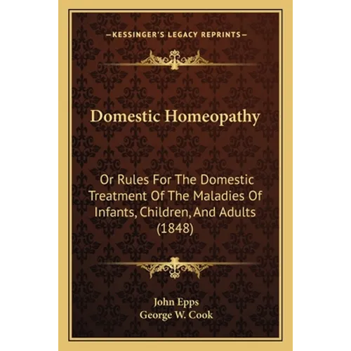 Domestic Homeopathy: Or Rules for the Domestic Treatment of the Maladies of Infants, Children, and Adults (1848) - Paperback