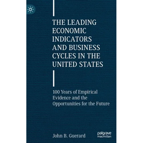 The Leading Economic Indicators and Business Cycles in the United States: 100 Years of Empirical Evidence and the Opportunities for the Future - Hardcover