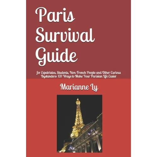 Paris Survival Guide: for Expatriates, Students, Non-French People and Other Curious Bystanders: 131 Ways to Make Your Parisian Life Easier - Paperback