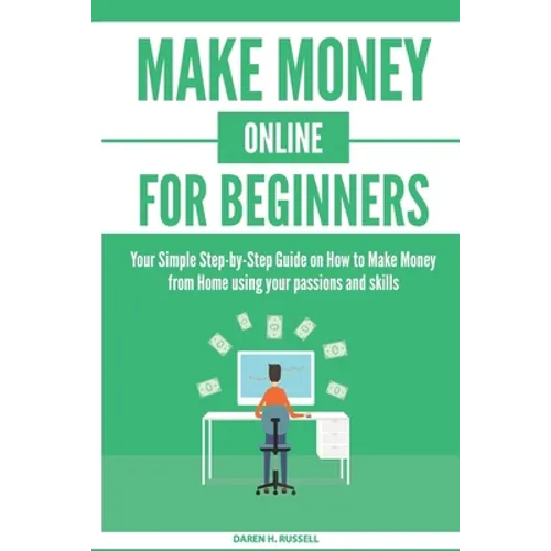 Make Money Online for Beginners: Your Simple Step-by-Step Guide on How to Make Money from Home using your passions and skills - Paperback