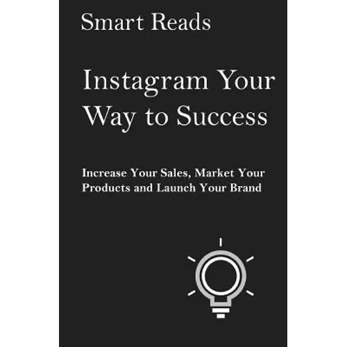 Instagram Your Way To Success: Increase Your Sales, Market Your Products and Launch Your Brand with Social Media - Paperback
