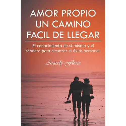 Amor Propio Un Camino Facil de Llegar: El Conocimiento de Si Mismo y El Sendero Para Alcanzar El Exito Personal. - Paperback