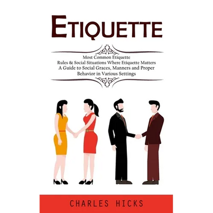 Etiquette: Most Common Etiquette Rules & Social Situations Where Etiquette Matters (A Guide to Social Graces, Manners and Proper Behavior in Various S - Paperback