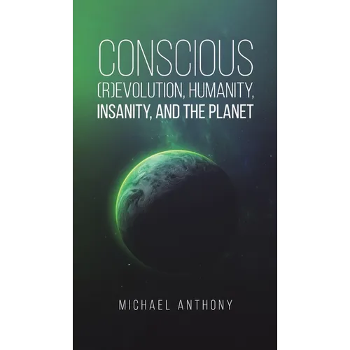 Conscious (R)Evolution, Humanity, Insanity, and the Planet - Hardcover