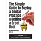 The Simple Guide to Buying a Dental Practice & Getting a Great Deal - Paperback