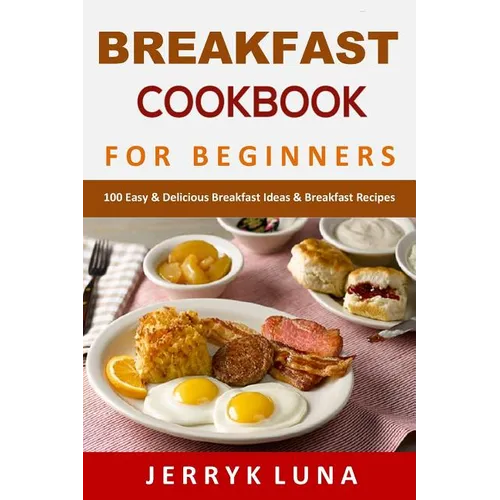 Breakfast Cookbook for Beginners: 100 Easy & Delicious Breakfast Ideas & Breakfast Recipes - Paperback