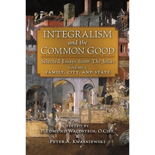 Integralism and the Common Good: Selected Essays from The Josias (Volume 1: Family, City, and State) - Paperback