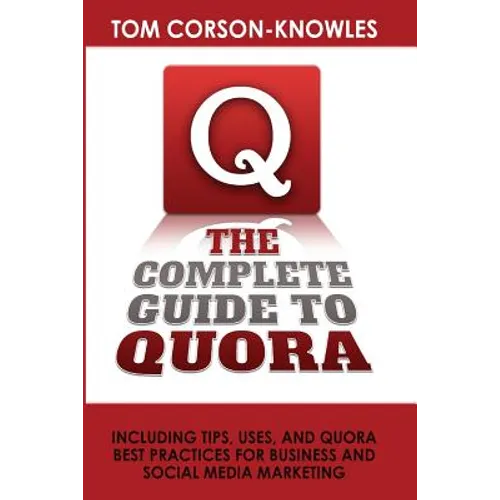 The Complete Guide to Quora: Including Tips, Uses, and Quora Best Practices for Business and Social Media Marketing - Paperback