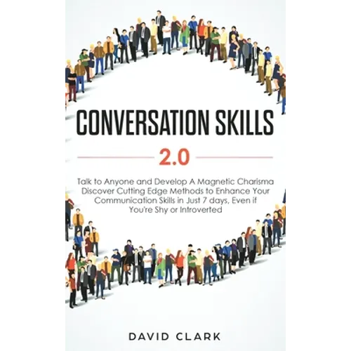 Conversation Skills 2.0: Talk to Anyone and Develop A Magnetic Charisma: Discover Cutting Edge Methods to Enhance Your Communication Skills in - Hardcover
