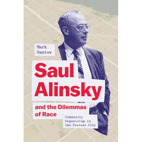 Saul Alinsky and the Dilemmas of Race: Community Organizing in the Postwar City - Hardcover