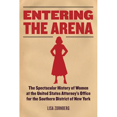 Entering the Arena: The Spectacular History of Women at the United States Attorney's Office for the Southern District of New York - Hardcover