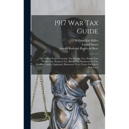1917 War Tax Guide: The Federal Laws Covering: The Income Tax, Stamp Tax, Profits Tax, Business Tax, Estate Tax, Corporation Tax, Codified - Hardcover
