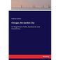 Chicago, the Garden City: Its Magnificent Parks, Boulevards and Cemeteries... - Paperback