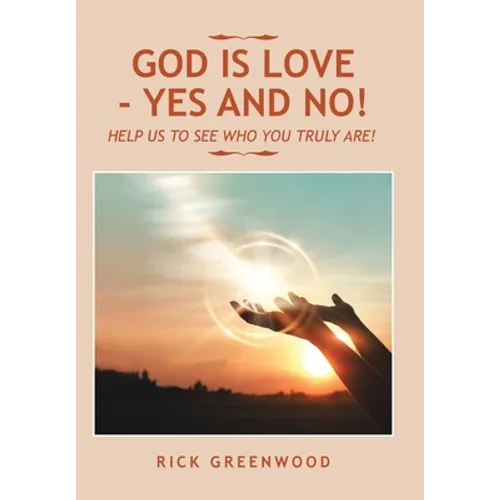 God Is Love - Yes and No!: Help Us to See Who You Truly Are! - Hardcover