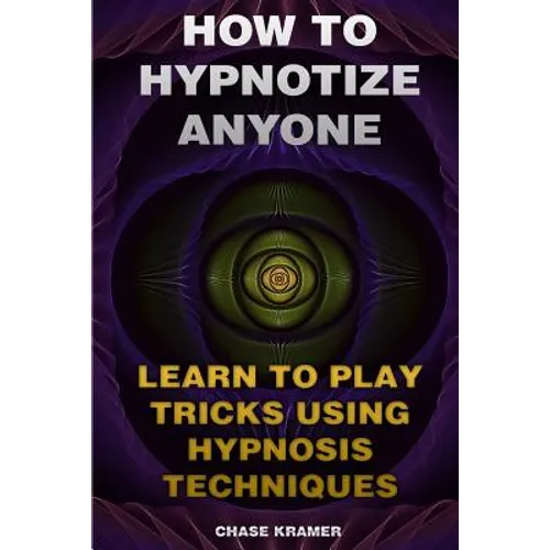 How To Hypnotize Anyone: Learn To Play Tricks Using Hypnosis Techniques - Paperback