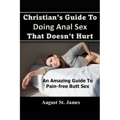 Christian's Guide To Having Anal Sex That Doesn't Hurt: An Amazing Guide To Pain-Free Butt Sex - Paperback