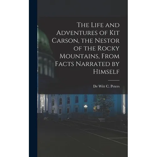 The Life and Adventures of Kit Carson, the Nestor of the Rocky Mountains, from Facts Narrated by Himself - Hardcover