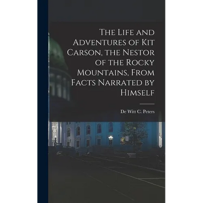 The Life and Adventures of Kit Carson, the Nestor of the Rocky Mountains, from Facts Narrated by Himself - Hardcover