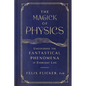 The Magick of Physics: Uncovering the Fantastical Phenomena in Everyday Life - Hardcover