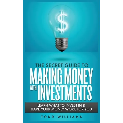 The Secret Guide to Making Money with Investments: Learn What to Invest in & Have Your Money Work for You - Paperback