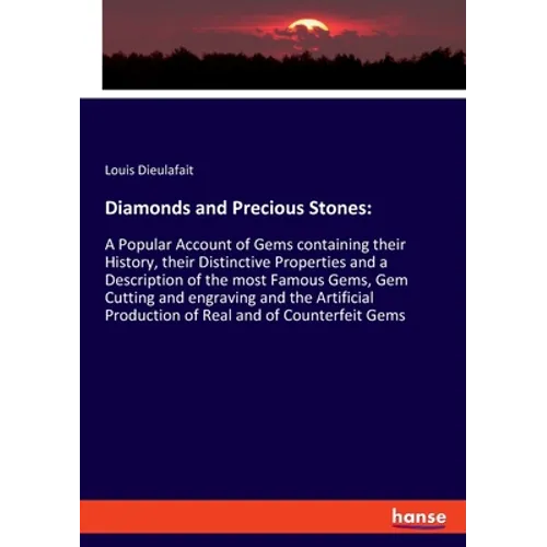 Diamonds and Precious Stones: A Popular Account of Gems containing their History, their Distinctive Properties and a Description of the most Famous Ge - Paperback