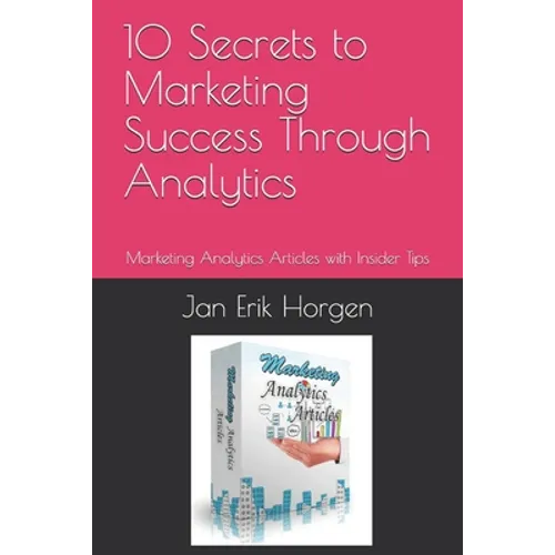 10 Secrets to Marketing Success Through Analytics: Marketing Analytics Articles with Insider Tips - Paperback