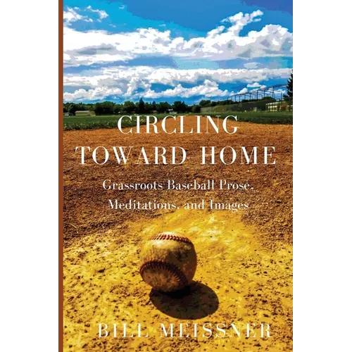 Circling Toward Home: Grassroots Baseball Prose, Meditations, and Images - Paperback