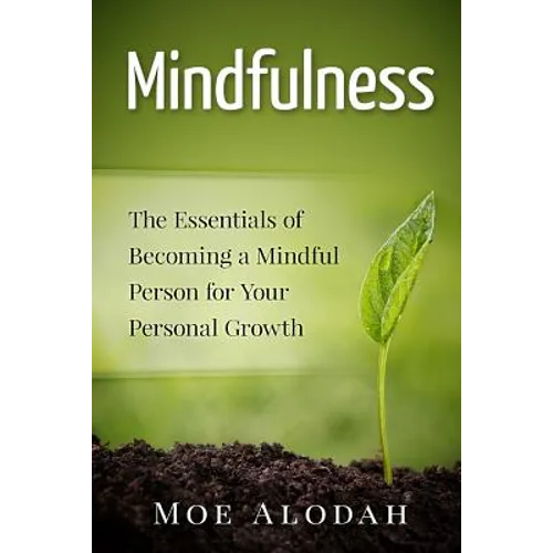 Mindfulness: The Essentials of Becoming a Mindful Person for Your Personal Growth - Paperback