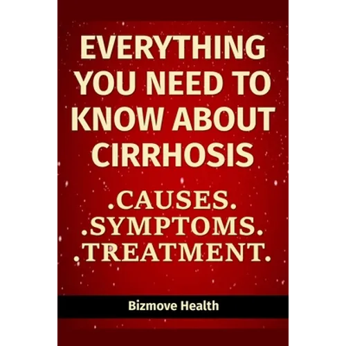 Everything you need to know about Cirrhosis: Causes, Symptoms, Treatment - Paperback