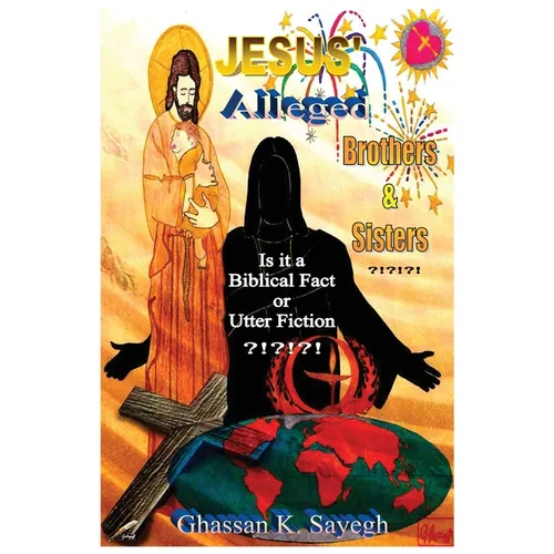 Jesus' Alleged Brothers & Sisters ?!?!?!: Is it a biblical fact or utter fiction? - Paperback