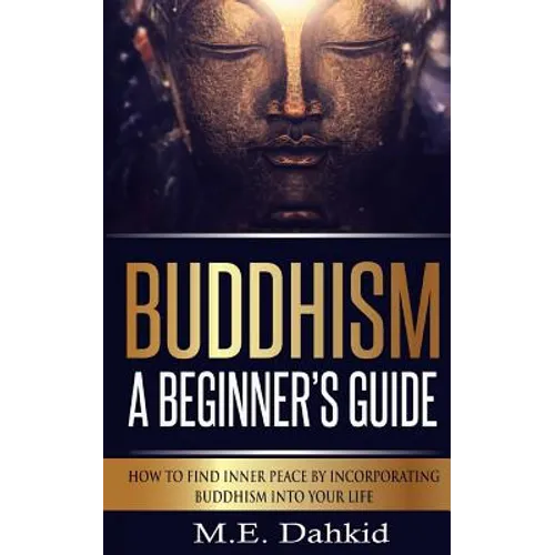 Buddhism - A Beginner?s Guide: How to Find Inner Peace by Incorporating Buddhism Into Your Life - Paperback