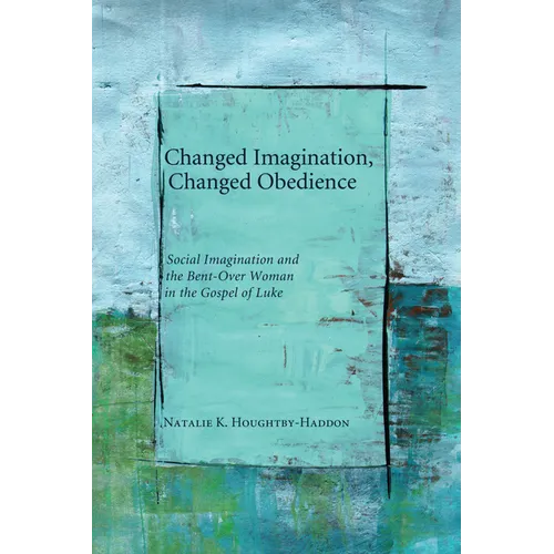 Changed Imagination, Changed Obedience: Social Change, Social Imagination, and the Bent-Over Woman in the Gospel of Luke - Paperback