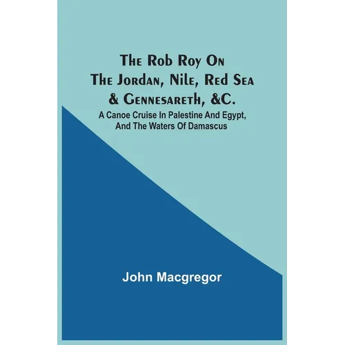 The Rob Roy On The Jordan, Nile, Red Sea & Gennesareth, &C.: A Canoe Cruise In Palestine And Egypt, And The Waters Of Damascus - Paperback