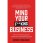 Mind Your F**king Business: The No-Nonsense Guide to Making Your Good Business Great - Paperback
