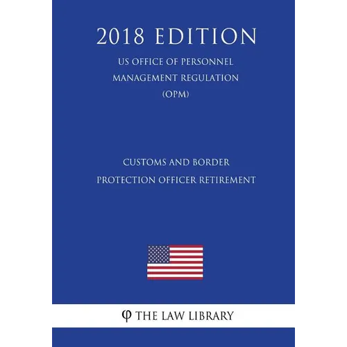 Customs and Border Protection Officer Retirement (US Office of Personnel Management Regulation) (OPM) (2018 Edition) - Paperback